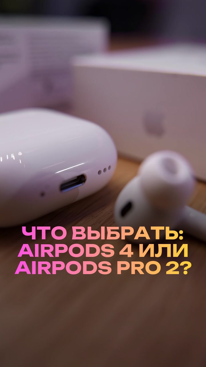 Что выбрать: AirPods 4 или AirPods Pro 2?